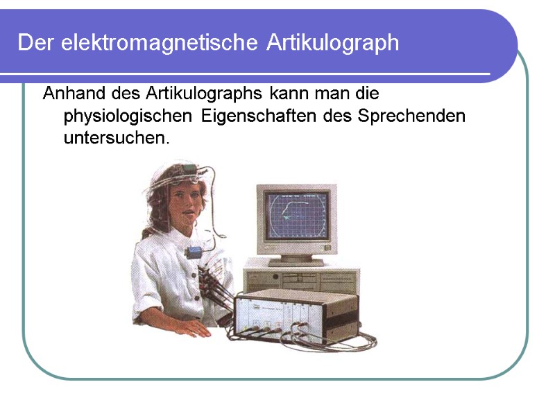Der elektromagnetische Artikulograph Anhand des Artikulographs kann man die physiologischen Eigenschaften des Sprechenden untersuchen.